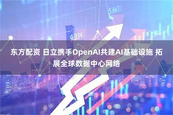 东方配资 日立携手OpenAI共建AI基础设施 拓展全球数据中心网络