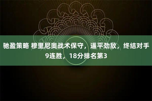 驰盈策略 穆里尼奥战术保守，逼平劲敌，终结对手9连胜，18分排名第3