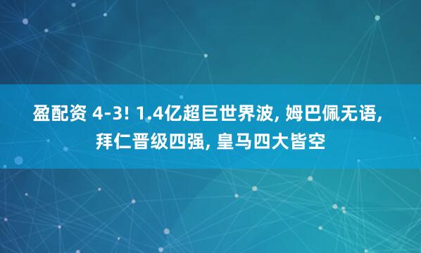 盈配资 4-3! 1.4亿超巨世界波, 姆巴佩无语, 拜仁晋级四强, 皇马四大皆空
