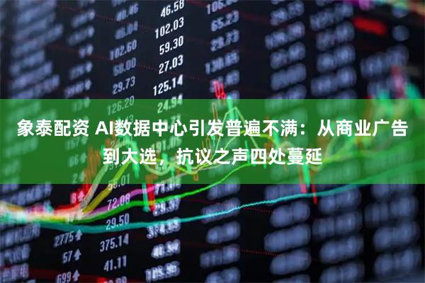 象泰配资 AI数据中心引发普遍不满：从商业广告到大选，抗议之声四处蔓延